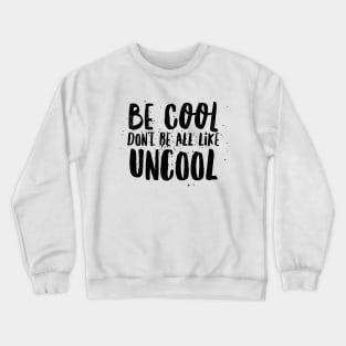 Be Cool Don't Be All  Like Uncool Crewneck Sweatshirt